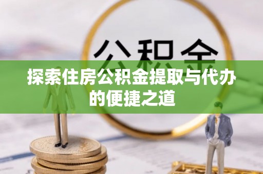 玉树探索住房公积金提取与代办的便捷之道