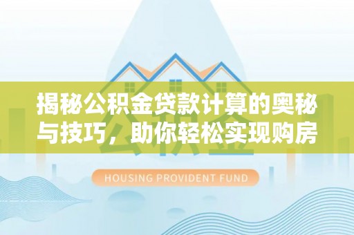 玉树揭秘公积金贷款计算的奥秘与技巧，助你轻松实现购房梦想