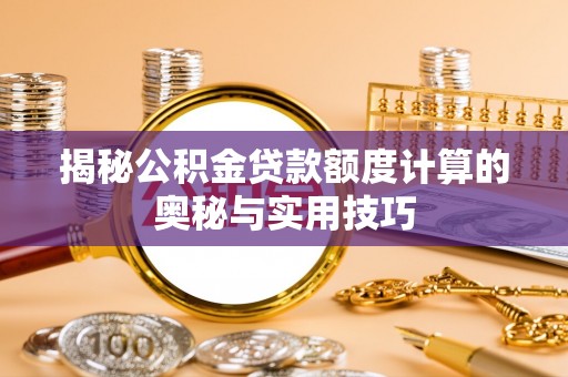 玉树揭秘公积金贷款额度计算的奥秘与实用技巧