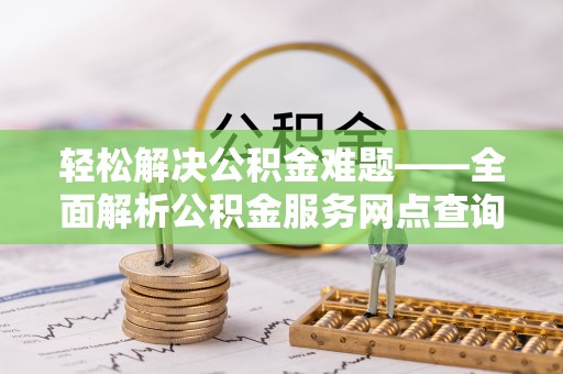 玉树轻松解决公积金难题——全面解析公积金服务网点查询技巧