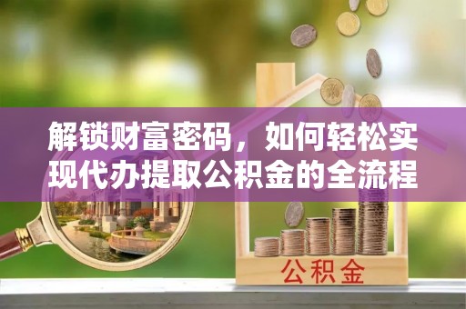 玉树解锁财富密码，如何轻松实现代办提取公积金的全流程攻略