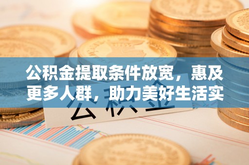 玉树公积金提取条件放宽，惠及更多人群，助力美好生活实现