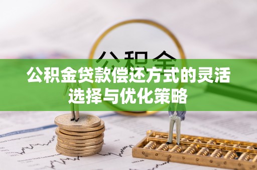 玉树公积金贷款偿还方式的灵活选择与优化策略
