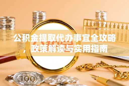 玉树公积金提取代办事宜全攻略，政策解读与实用指南