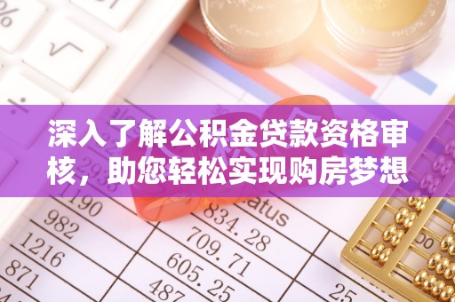 玉树深入了解公积金贷款资格审核，助您轻松实现购房梦想