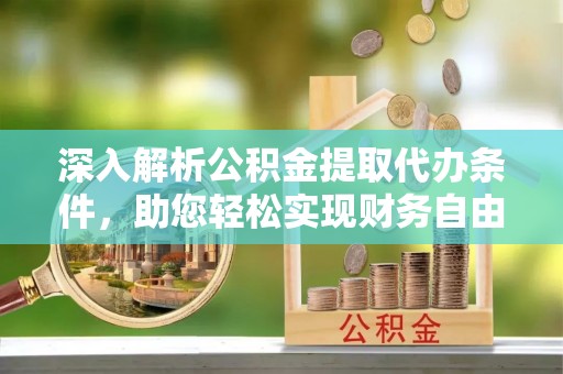 玉树深入解析公积金提取代办条件，助您轻松实现财务自由