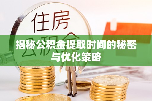 玉树揭秘公积金提取时间的秘密与优化策略