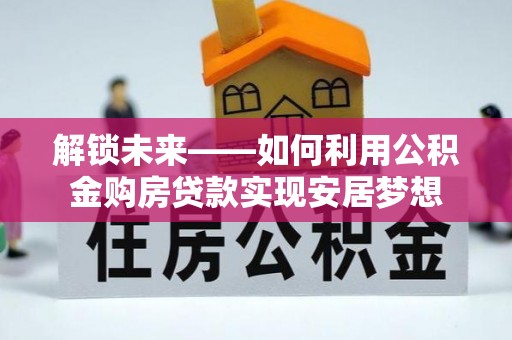 玉树解锁未来——如何利用公积金购房贷款实现安居梦想