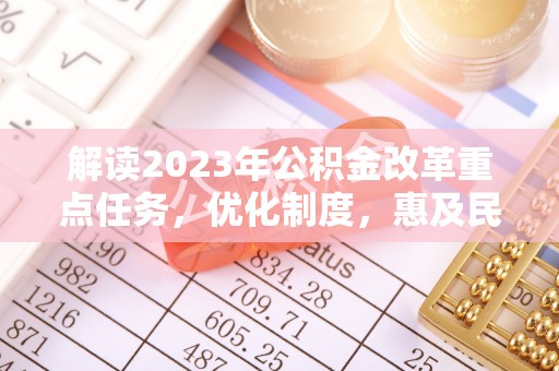 玉树解读2023年公积金改革重点任务，优化制度，惠及民生