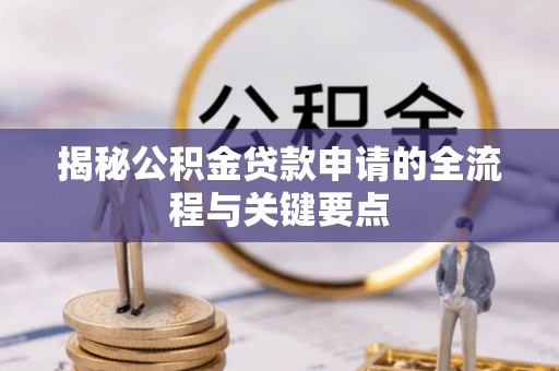 玉树揭秘公积金贷款申请的全流程与关键要点