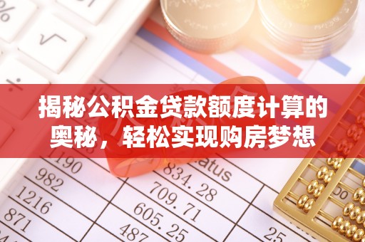 玉树揭秘公积金贷款额度计算的奥秘，轻松实现购房梦想