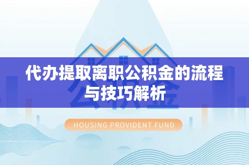 玉树代办提取离职公积金的流程与技巧解析