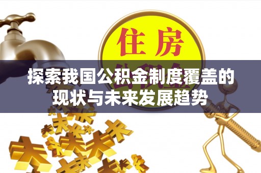 玉树探索我国公积金制度覆盖的现状与未来发展趋势