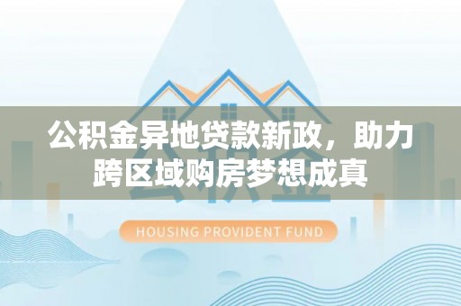 玉树公积金异地贷款新政，助力跨区域购房梦想成真
