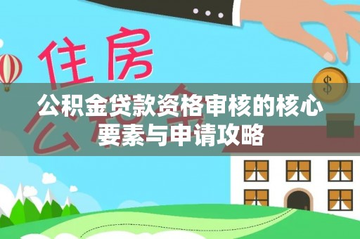 玉树公积金贷款资格审核的核心要素与申请攻略