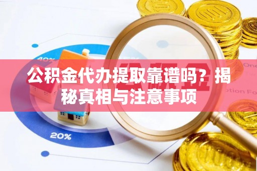 玉树公积金代办提取靠谱吗？揭秘真相与注意事项