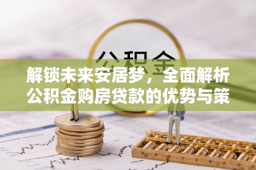 玉树解锁未来安居梦，全面解析公积金购房贷款的优势与策略