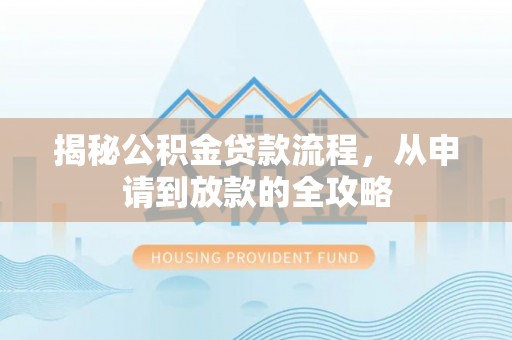 玉树揭秘公积金贷款流程，从申请到放款的全攻略