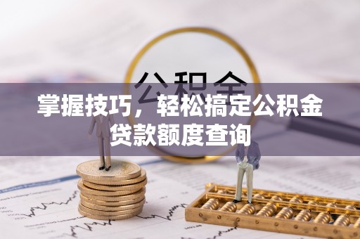 玉树掌握技巧，轻松搞定公积金贷款额度查询