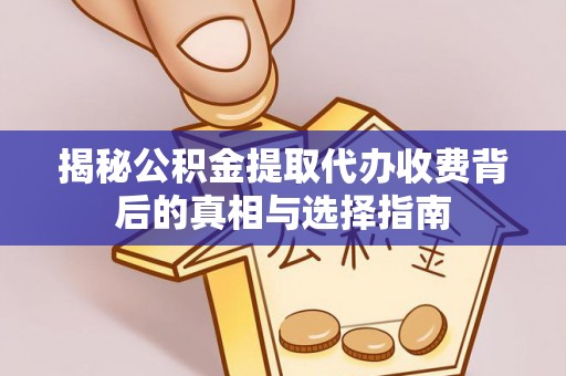 玉树揭秘公积金提取代办收费背后的真相与选择指南