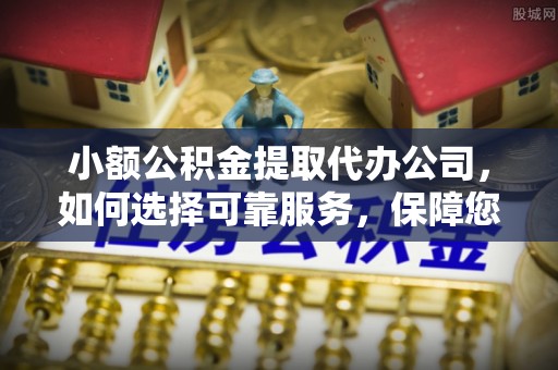 玉树小额公积金提取代办公司，如何选择可靠服务，保障您的资金安全