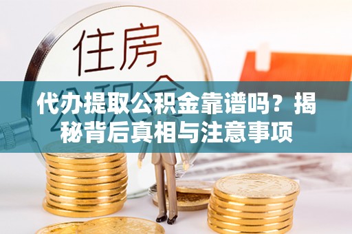 玉树代办提取公积金靠谱吗？揭秘背后真相与注意事项
