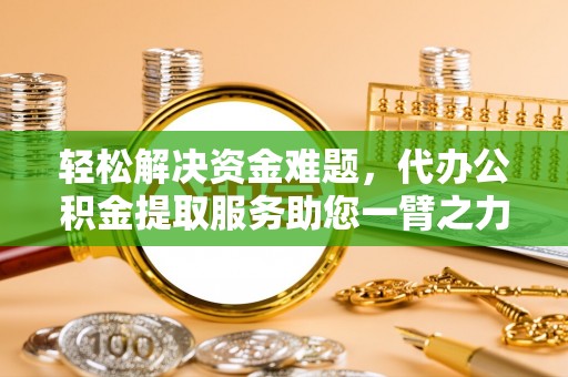 玉树轻松解决资金难题，代办公积金提取服务助您一臂之力
