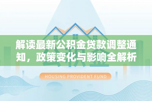 玉树解读最新公积金贷款调整通知，政策变化与影响全解析