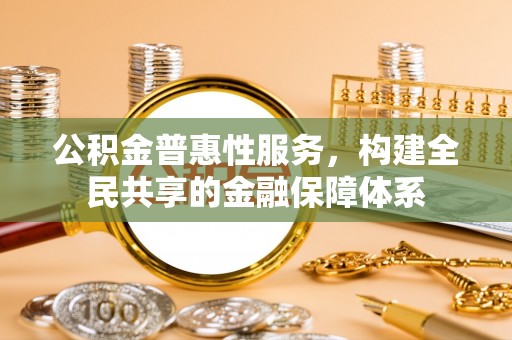 玉树公积金普惠性服务，构建全民共享的金融保障体系