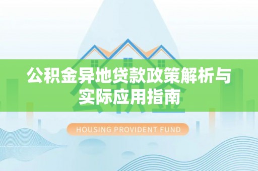 玉树公积金异地贷款政策解析与实际应用指南
