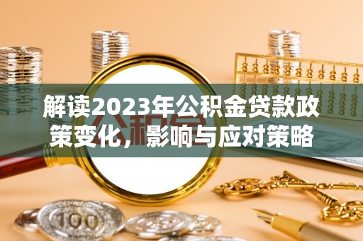 玉树解读2023年公积金贷款政策变化，影响与应对策略