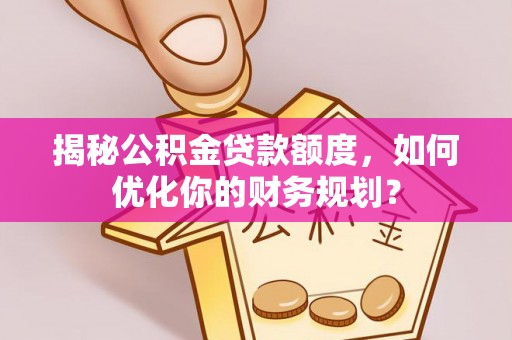 玉树揭秘公积金贷款额度，如何优化你的财务规划？