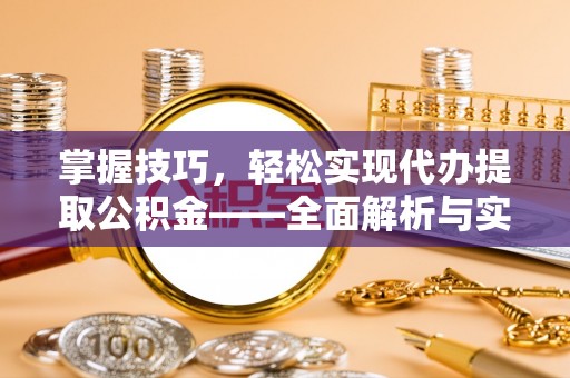 玉树掌握技巧，轻松实现代办提取公积金——全面解析与实践指南