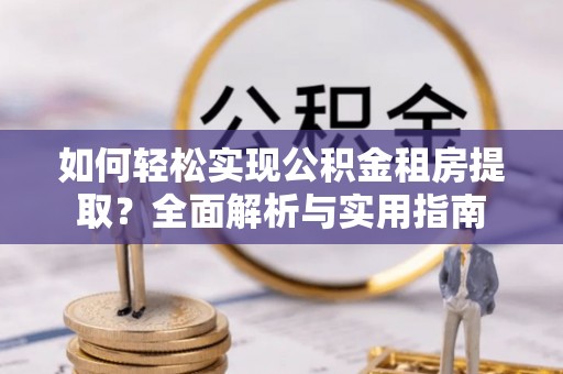 玉树如何轻松实现公积金租房提取？全面解析与实用指南