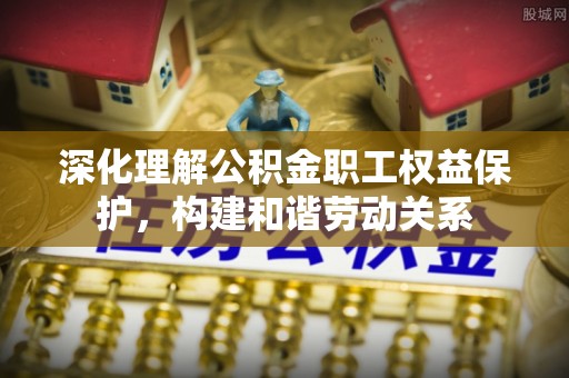 玉树深化理解公积金职工权益保护，构建和谐劳动关系