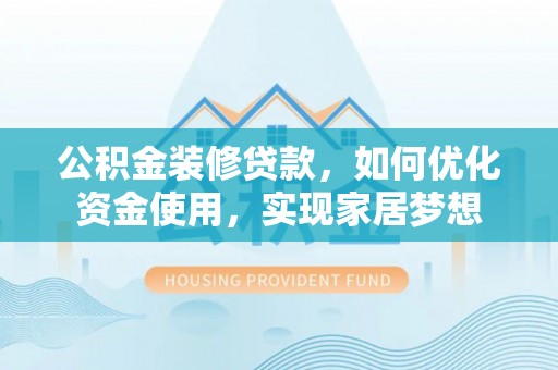 玉树公积金装修贷款，如何优化资金使用，实现家居梦想