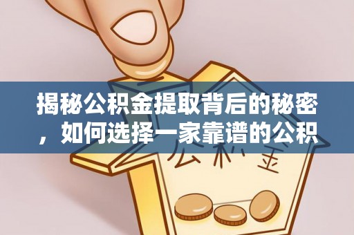 玉树揭秘公积金提取背后的秘密，如何选择一家靠谱的公积金代办提取公司？