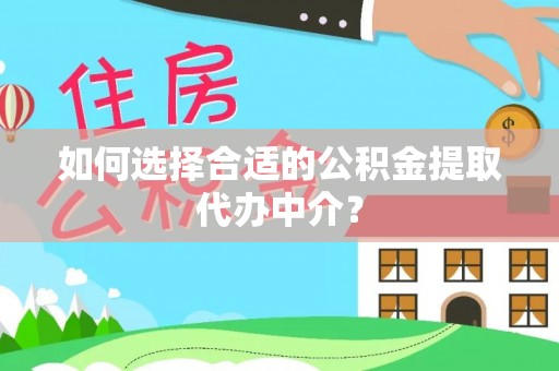 玉树如何选择合适的公积金提取代办中介？