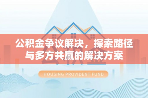 玉树公积金争议解决，探索路径与多方共赢的解决方案