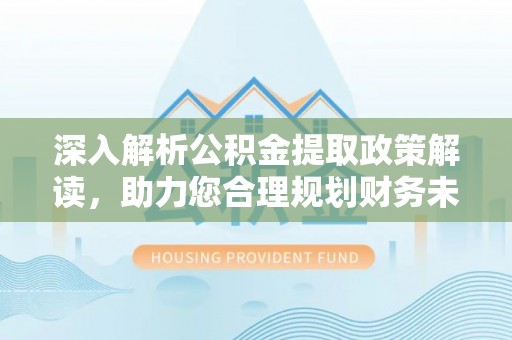 玉树深入解析公积金提取政策解读，助力您合理规划财务未来