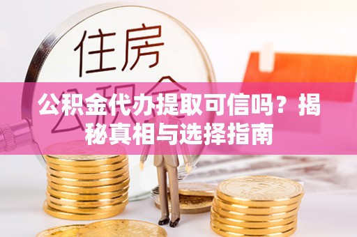 玉树公积金代办提取可信吗？揭秘真相与选择指南