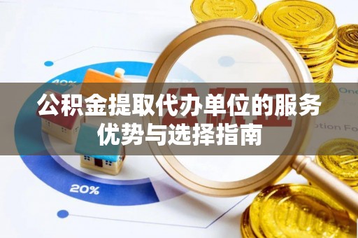 玉树公积金提取代办单位的服务优势与选择指南