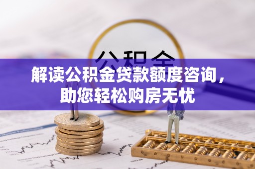 玉树解读公积金贷款额度咨询，助您轻松购房无忧