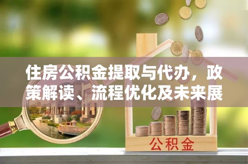 玉树住房公积金提取与代办，政策解读、流程优化及未来展望