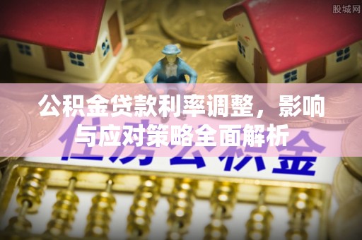 玉树公积金贷款利率调整，影响与应对策略全面解析