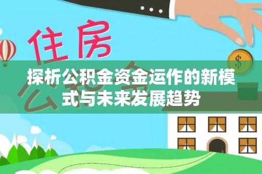 玉树探析公积金资金运作的新模式与未来发展趋势