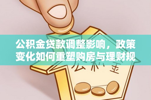玉树公积金贷款调整影响，政策变化如何重塑购房与理财规划