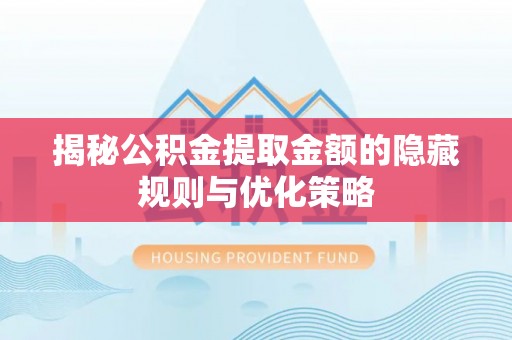 玉树揭秘公积金提取金额的隐藏规则与优化策略