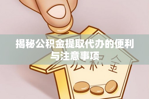 玉树揭秘公积金提取代办的便利与注意事项