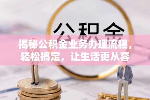 玉树揭秘公积金业务办理流程，轻松搞定，让生活更从容
